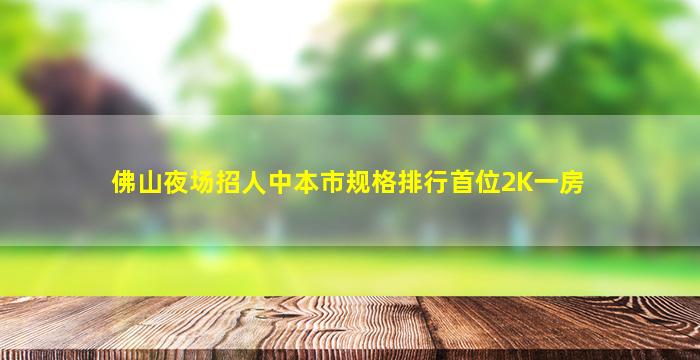 佛山夜场招人中本市规格排行首位2K一房